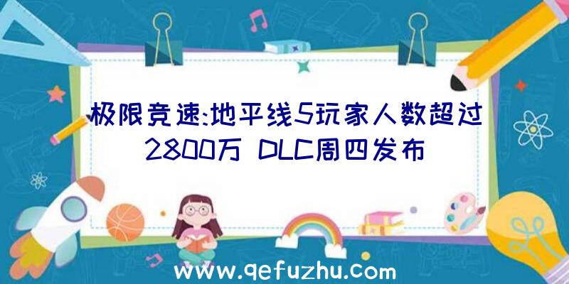 极限竞速:地平线5玩家人数超过2800万